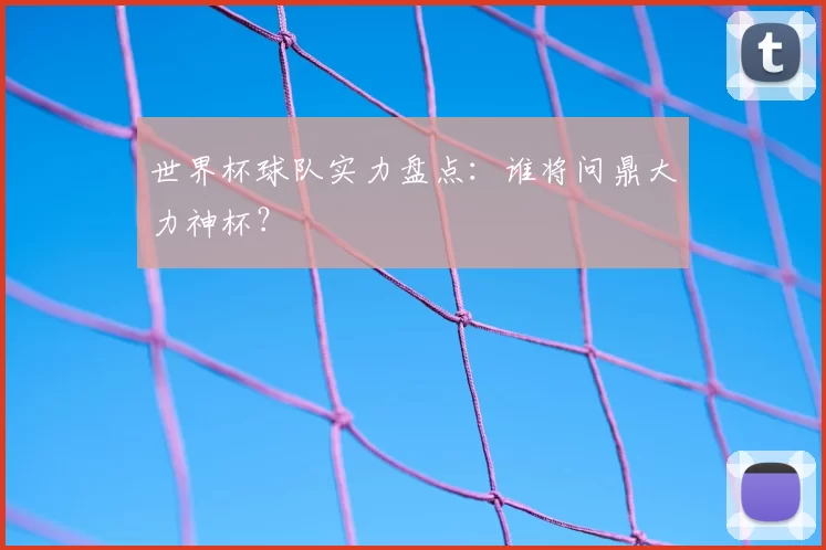 世界杯球队实力盘点:谁将问鼎大力神杯?
