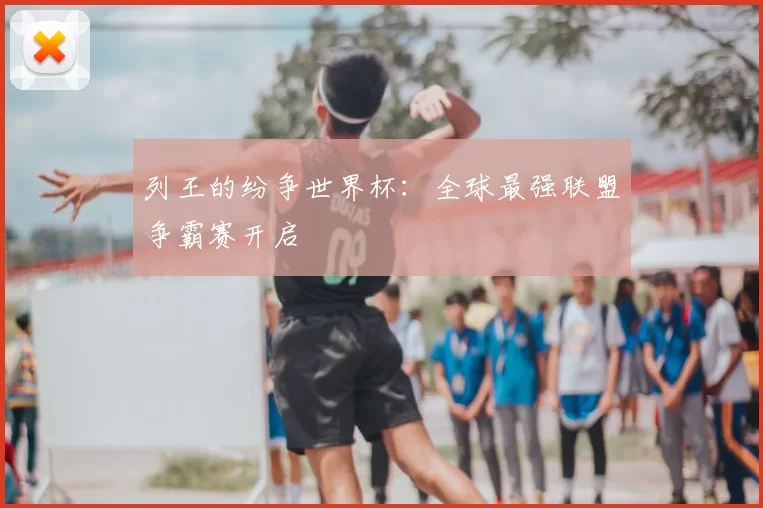 列王的纷争世界杯：全球最强联盟争霸赛开启