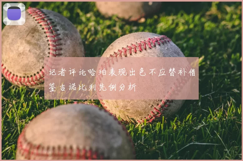 记者评论哈珀表现出色不应替补借鉴吉诺比利先例分析