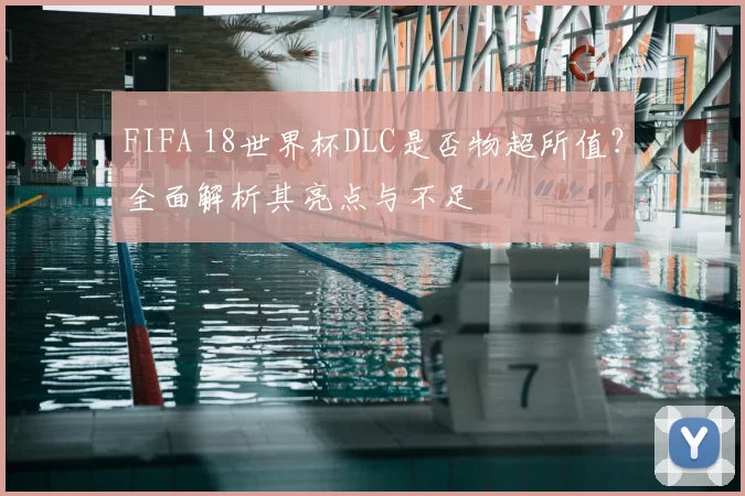 FIFA 18世界杯DLC是否物超所值？全面解析其亮点与不足