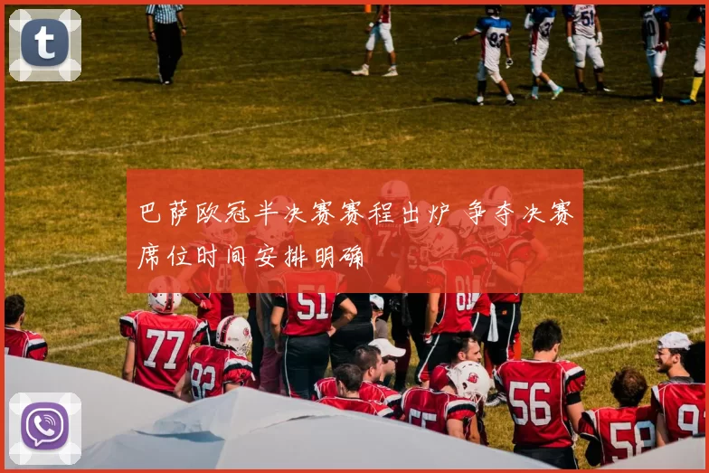 巴萨欧冠半决赛赛程出炉 争夺决赛席位时间安排明确
