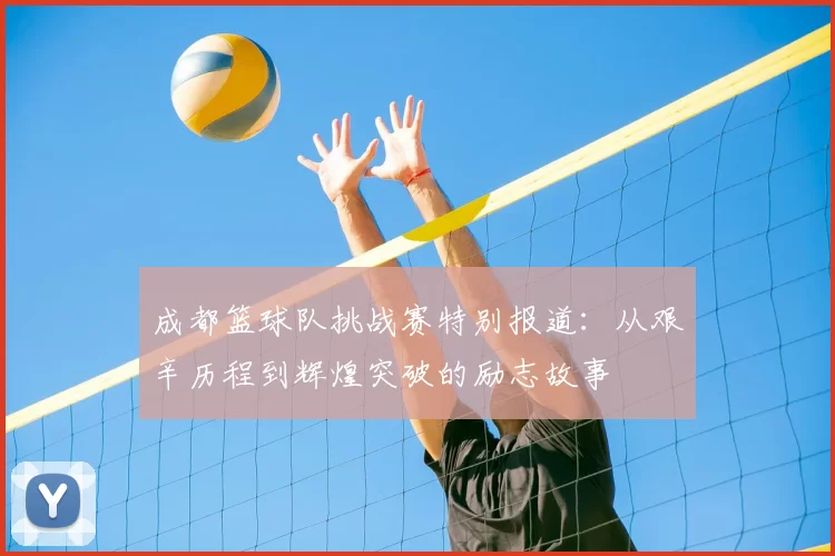 成都篮球队挑战赛特别报道：从艰辛历程到辉煌突破的励志故事