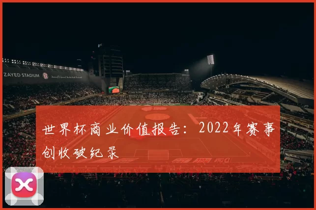 世界杯商业价值报告:2022年赛事创收破纪录
