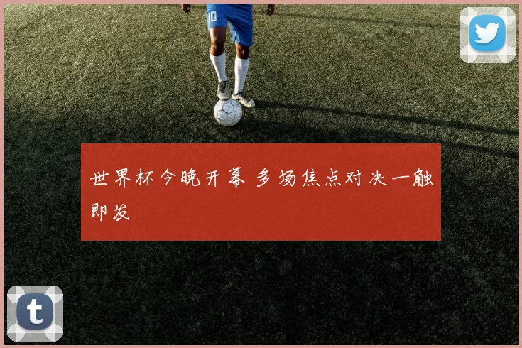 世界杯今晚开幕 多场焦点对决一触即发
