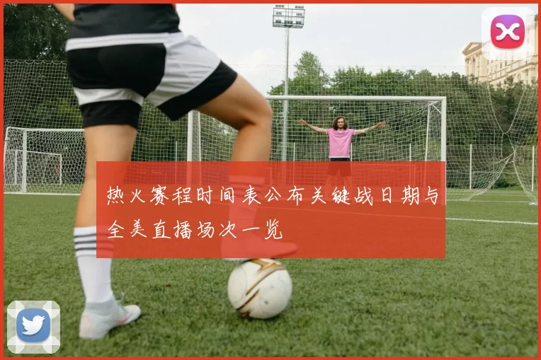 热火赛程时间表公布关键战日期与全美直播场次一览