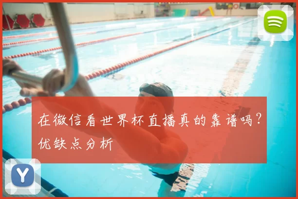 在微信看世界杯直播真的靠谱吗？优缺点分析