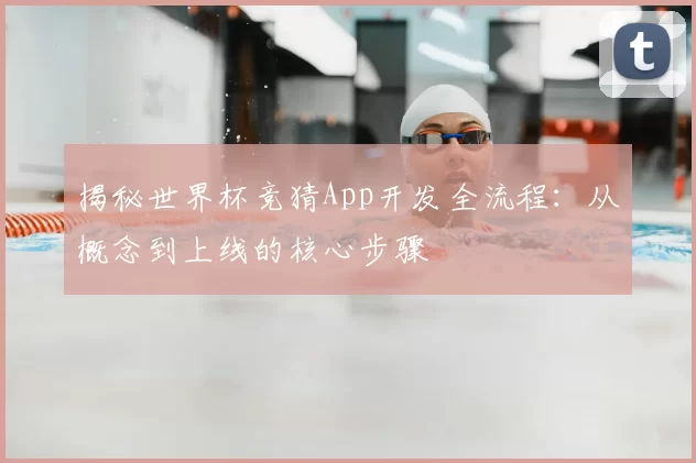 揭秘世界杯竞猜App开发全流程:从概念到上线的核心步骤