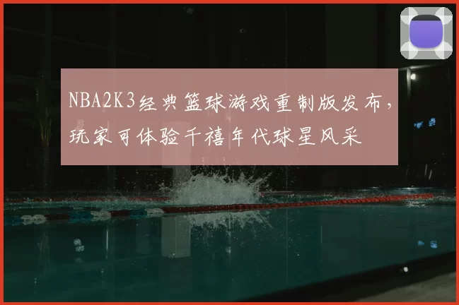 NBA2K3经典篮球游戏重制版发布,玩家可体验千禧年代球星风采