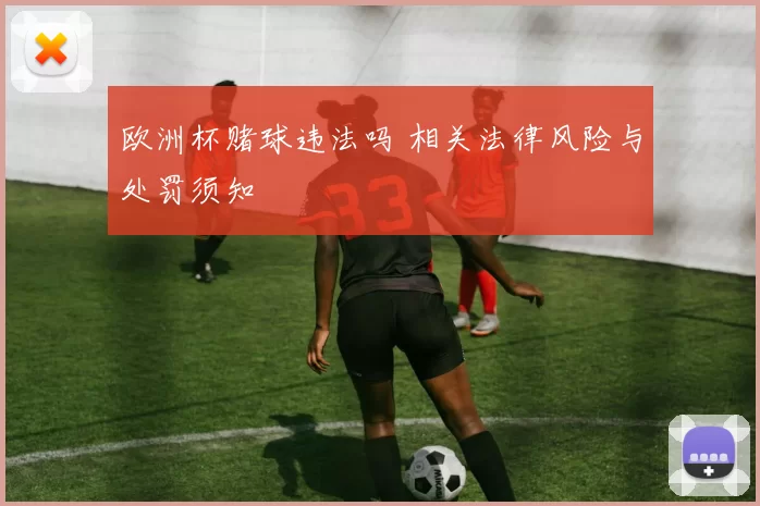 欧洲杯赌球违法吗 相关法律风险与处罚须知