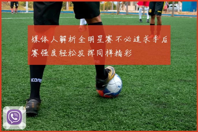 媒体人解析全明星赛不必追求季后赛强度轻松发挥同样精彩