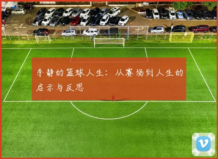 李静的篮球人生：从赛场到人生的启示与反思
