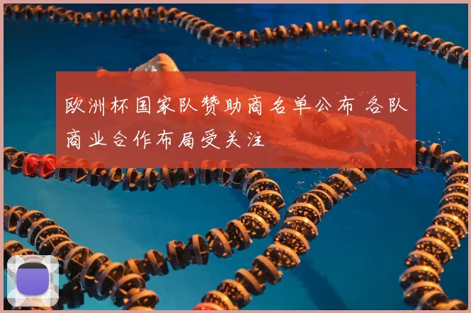 欧洲杯国家队赞助商名单公布 各队商业合作布局受关注