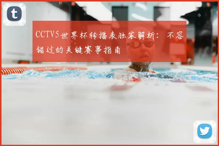 CCTV5世界杯转播表独家解析：不容错过的关键赛事指南