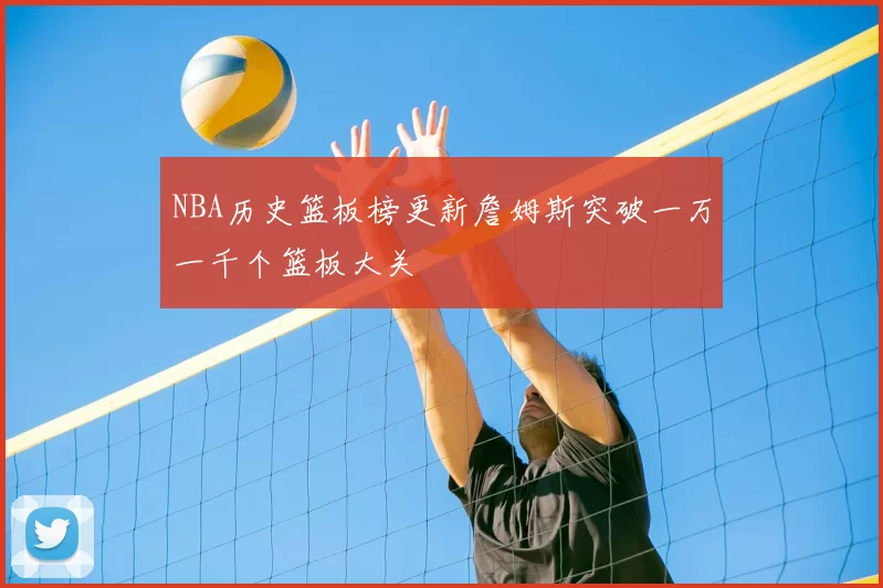 NBA历史篮板榜更新詹姆斯突破一万一千个篮板大关