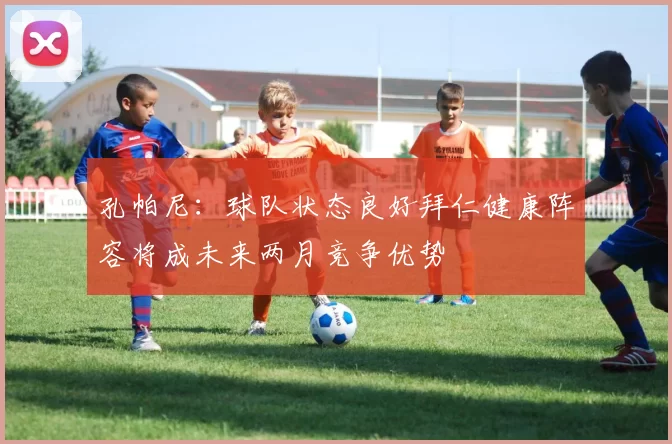 孔帕尼：球队状态良好拜仁健康阵容将成未来两月竞争优势