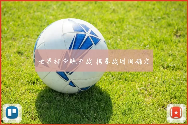 世界杯今晚开战 揭幕战时间确定