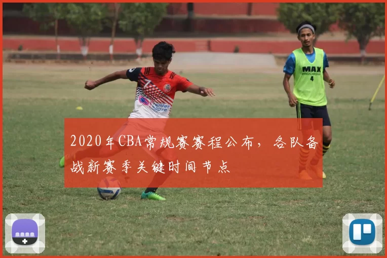 2020年CBA常规赛赛程公布，各队备战新赛季关键时间节点
