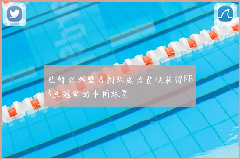 巴特尔加盟马刺队成为首位获得NBA总冠军的中国球员