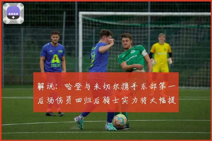 解说:哈登与米切尔携手东部第一后场伤员回归后骑士实力将大幅提升
