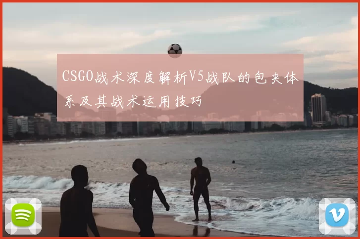 CSGO战术深度解析V5战队的包夹体系及其战术运用技巧