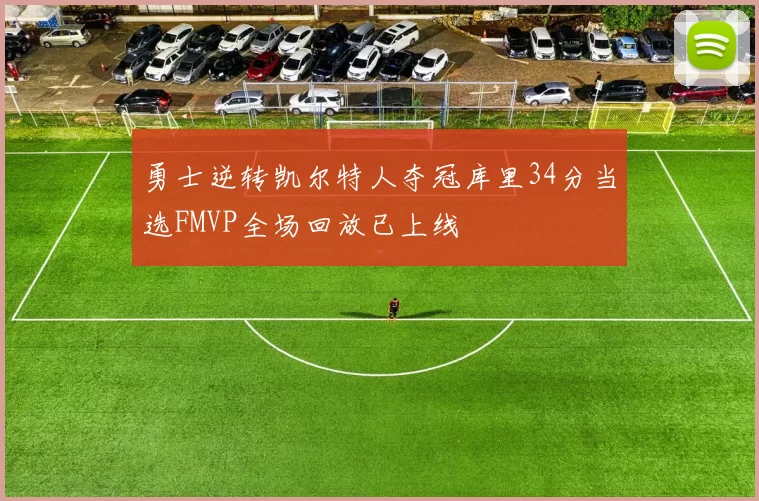 勇士逆转凯尔特人夺冠库里34分当选FMVP全场回放已上线