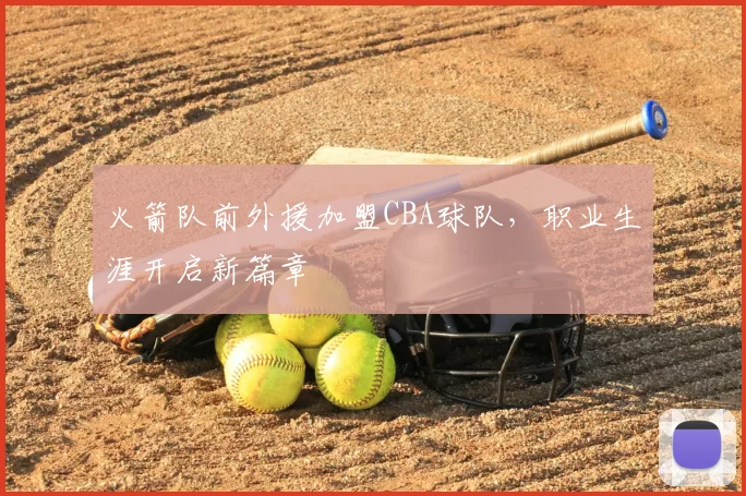 火箭队前外援加盟CBA球队，职业生涯开启新篇章
