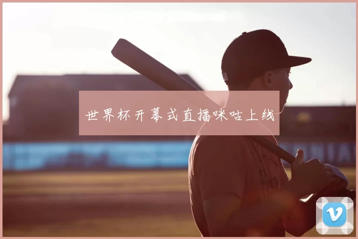 世界杯开幕式直播咪咕上线