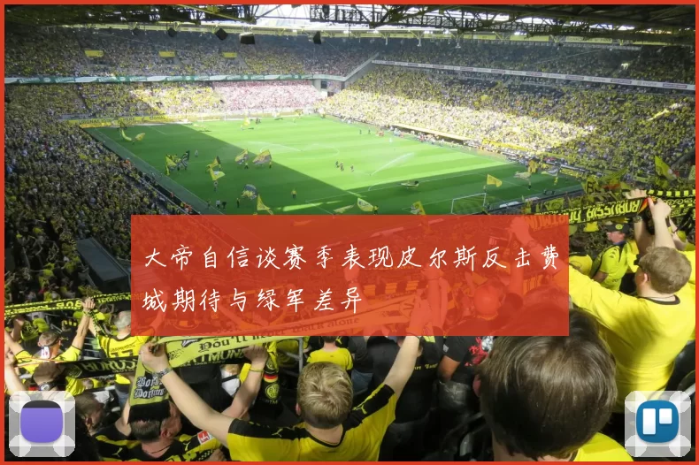 大帝自信谈赛季表现皮尔斯反击费城期待与绿军差异