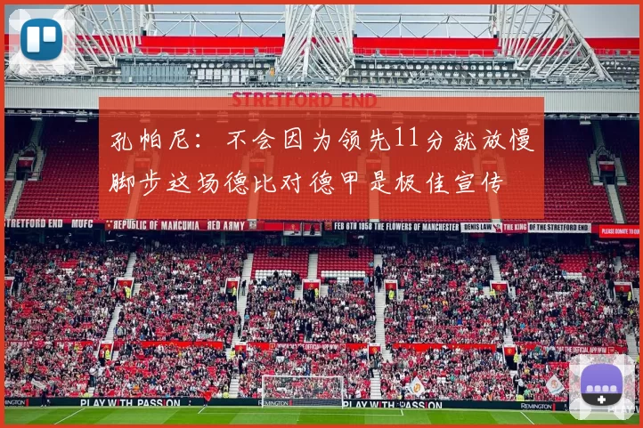 孔帕尼：不会因为领先11分就放慢脚步这场德比对德甲是极佳宣传