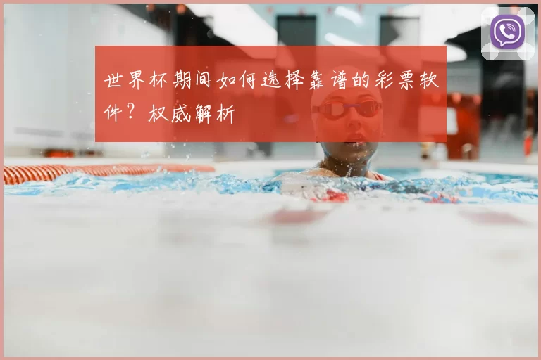 世界杯期间如何选择靠谱的彩票软件?权威解析