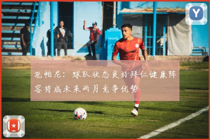 孔帕尼:球队状态良好拜仁健康阵容将成未来两月竞争优势