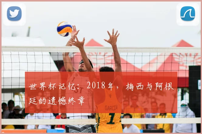 世界杯记忆:2018年,梅西与阿根廷的遗憾终章