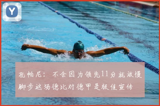 孔帕尼:不会因为领先11分就放慢脚步这场德比对德甲是极佳宣传