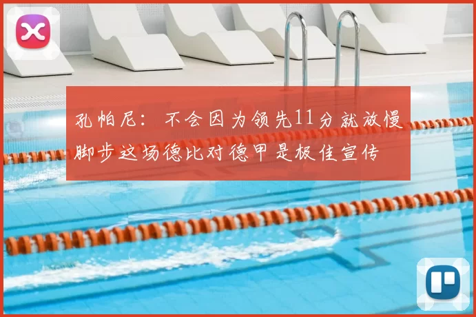 孔帕尼:不会因为领先11分就放慢脚步这场德比对德甲是极佳宣传