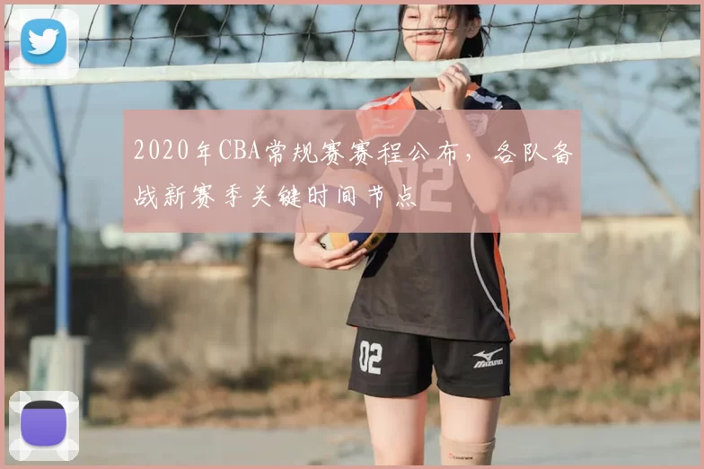 2020年CBA常规赛赛程公布，各队备战新赛季关键时间节点