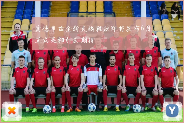 爱德华兹全新支线鞋款即将发布6月正式亮相引发期待