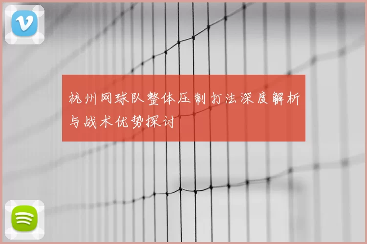 杭州网球队整体压制打法深度解析与战术优势探讨