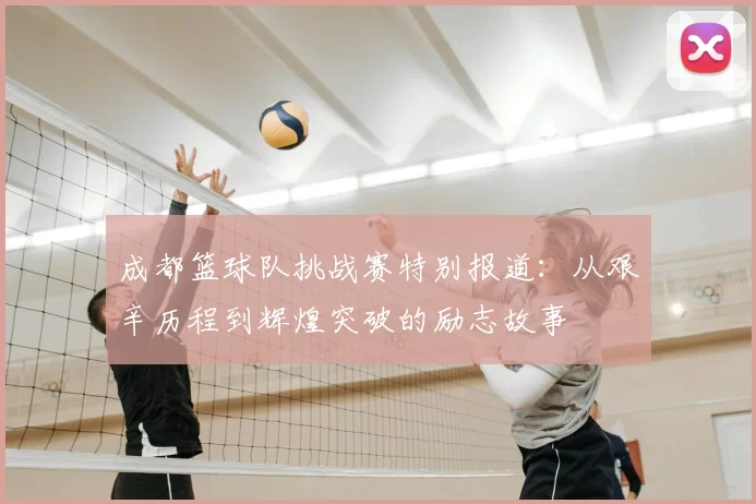 成都篮球队挑战赛特别报道:从艰辛历程到辉煌突破的励志故事