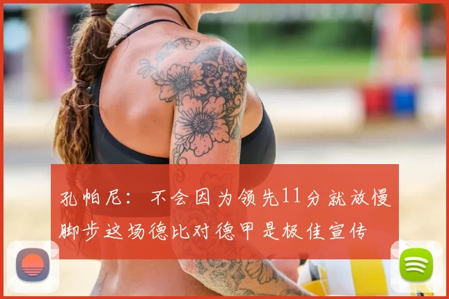 孔帕尼：不会因为领先11分就放慢脚步这场德比对德甲是极佳宣传