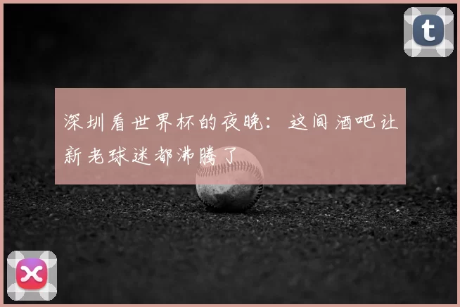 深圳看世界杯的夜晚：这间酒吧让新老球迷都沸腾了