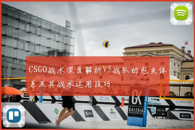 CSGO战术深度解析V5战队的包夹体系及其战术运用技巧