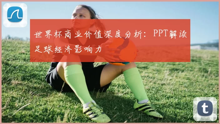 世界杯商业价值深度分析:PPT解读足球经济影响力