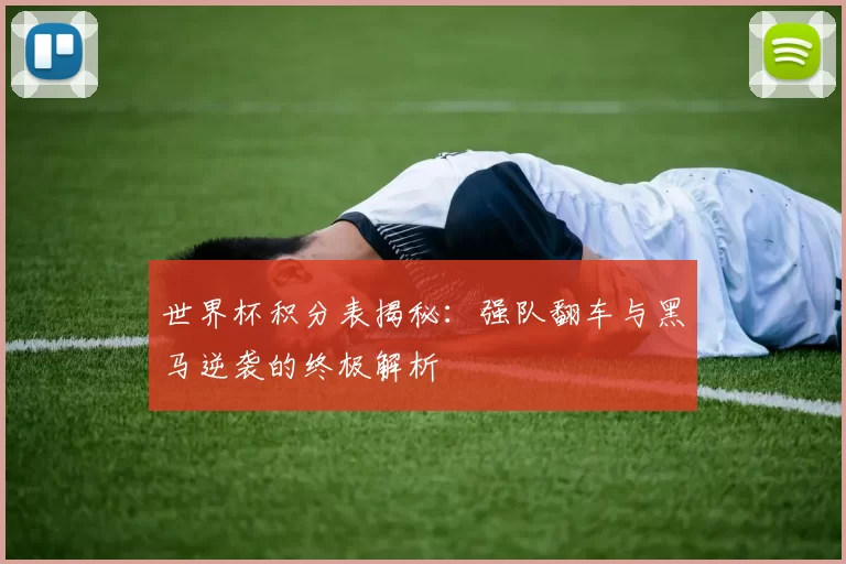 世界杯积分表揭秘：强队翻车与黑马逆袭的终极解析