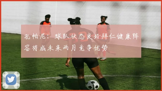 孔帕尼：球队状态良好拜仁健康阵容将成未来两月竞争优势