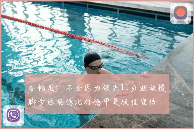 孔帕尼：不会因为领先11分就放慢脚步这场德比对德甲是极佳宣传