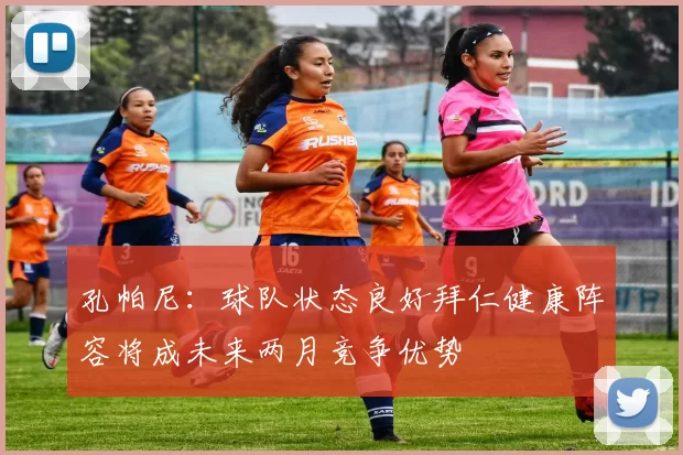孔帕尼：球队状态良好拜仁健康阵容将成未来两月竞争优势