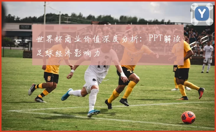 世界杯商业价值深度分析：PPT解读足球经济影响力