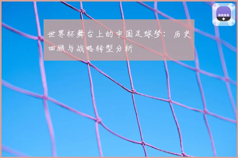 世界杯舞台上的中国足球梦：历史回顾与战略转型分析