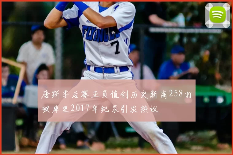 唐斯季后赛正负值创历史新高258打破库里2017年纪录引发热议