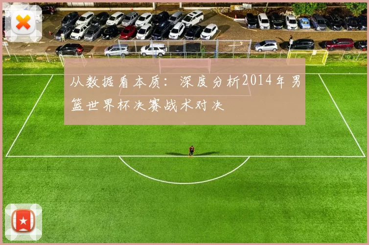 从数据看本质：深度分析2014年男篮世界杯决赛战术对决